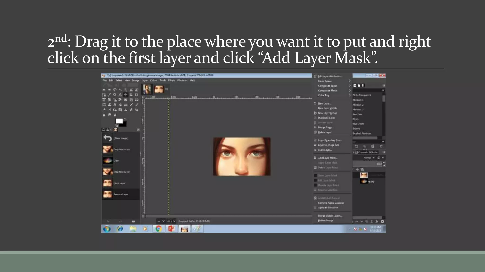 2nd: Drag it to the place where you want it to put and right
click on the first layer and click “Add Layer Mask”.
 