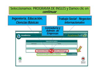 Seleccionamos PROGRAMA DE INGLES y Damos clic en
                   continuar
Ingeniería, Educación,             Trabajo Social - Negocios
   Ciencias Básicas                    internacionales
                         Contaduría y
                          Admón. de
                          Empresas




                              |
 