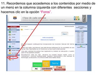 11. Recordemos que accedemos a los contenidos por medio de
un menú en la columna izquierda con diferentes secciones y
hacemos clic en la opción “Foros”.

 