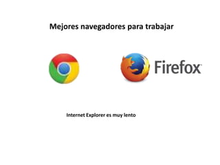 Mejores navegadores para trabajar
Internet Explorer es muy lento
 