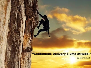 “Continuous Delivery é uma atitude!” 
By 
John 
Smart 
 