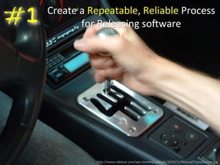 Create 
a 
Repeatable, 
Reliable 
Process 
for 
Releasing 
so=ware 
#1 
h)p://www.ridelust.com/wp-­‐content/uploads/2010/11/ManualTransmission.jpg 
 