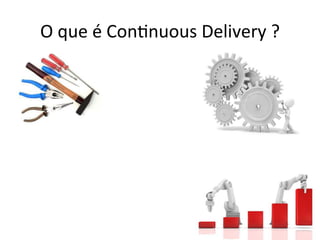O 
que 
é 
Con;nuous 
Delivery 
? 
 