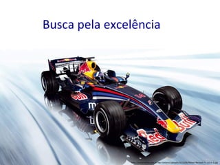 Busca 
pela 
excelência 
h)p://automo;va.com.ar/wp-­‐content/uploads/2013/06/Motor-­‐Renault-­‐F1-­‐2014-­‐2.jpg 
 