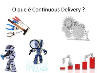 O 
que 
é 
Con;nuous 
Delivery 
? 
 