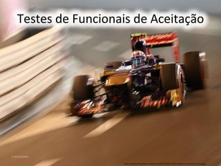 Testes 
de 
Funcionais 
de 
Aceitação 
h)p://lowdownblog.files.wordpress.com/2013/05/f1-­‐2013-­‐monaco-­‐ricciardo-­‐toro-­‐rosso.jpg 
 