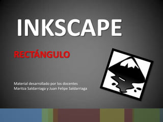 INKSCAPE
RECTÁNGULO
Material desarrollado por los docentes
Maritza Saldarriaga y Juan Felipe Saldarriaga
 
