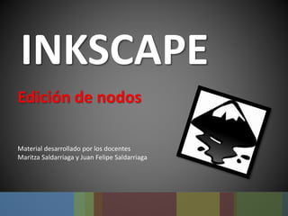 INKSCAPE
Edición de nodos
Material desarrollado por los docentes
Maritza Saldarriaga y Juan Felipe Saldarriaga
 