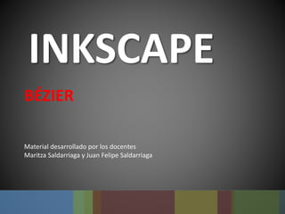 INKSCAPE
BÉZIER
Material desarrollado por los docentes
Maritza Saldarriaga y Juan Felipe Saldarriaga
 