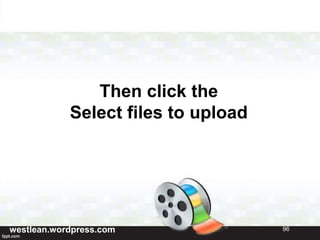 Then click the
Select files to upload
westlean.wordpress.com 96
 