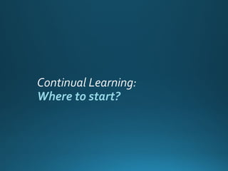 Continual Learning:
Where to start?
 