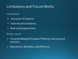 Limitations and FutureWorks
Limitations
• Young line of research
• Theoretical foundations
• Real-world applications
What’s next?
• Towards Biological Synaptic Plasticity, learning and
memory.
• Robustness, ﬂexibility, and eﬃciency.
 