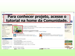 o Para conhecer projeto, acesse o tutorial na home da Comunidade. 