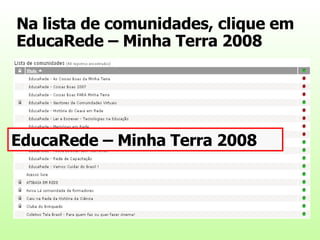 Na lista de comunidades, clique em  EducaRede – Minha Terra 2008 EducaRede – Minha Terra 2008 