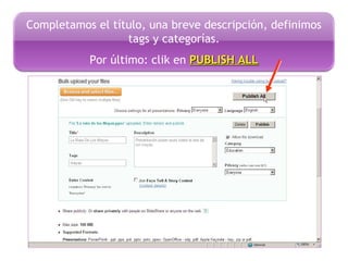 Completamos el título, una breve descripción, definimos
tags y categorías.
Por último: clik en PUBLISH ALLPUBLISH ALL
 