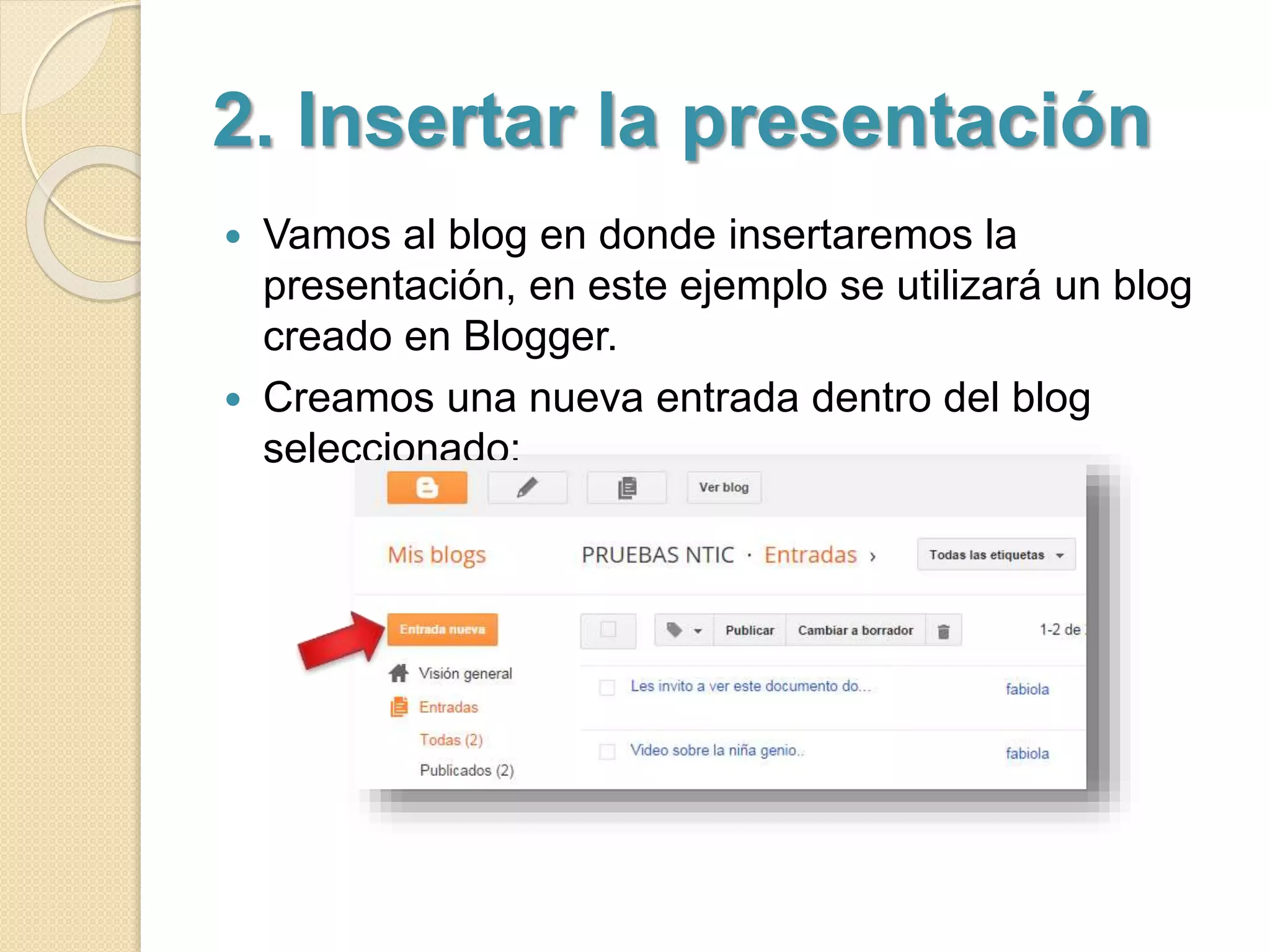 2. Insertar la presentación 
 Vamos al blog en donde insertaremos la 
presentación, en este ejemplo se utilizará un blog 
creado en Blogger. 
 Creamos una nueva entrada dentro del blog 
seleccionado: 
 