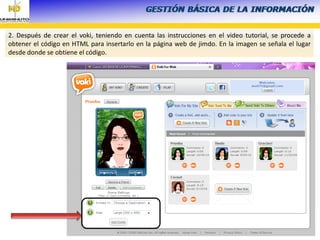 2. Después de crear el voki, teniendo en cuenta las instrucciones en el video tutorial, se procede a
obtener el código en HTML para insertarlo en la página web de jimdo. En la imagen se señala el lugar
desde donde se obtiene el código.
 
