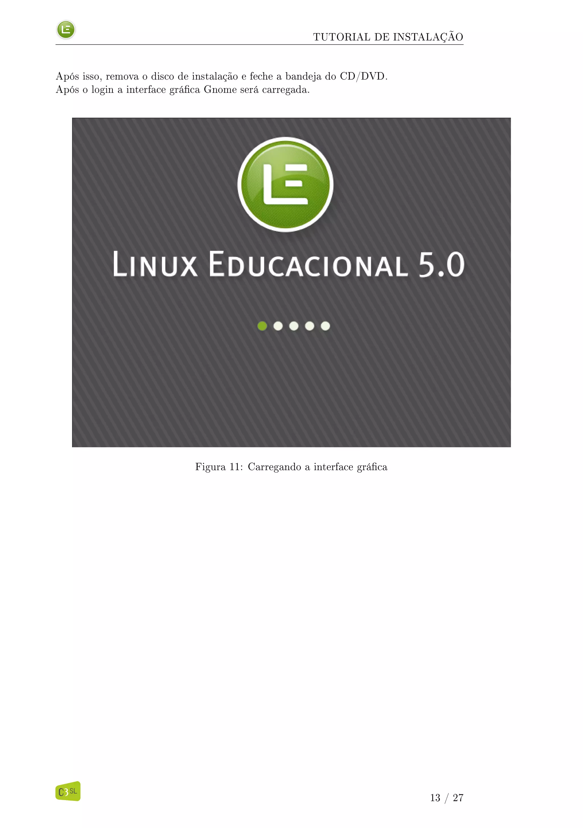 TUTORIAL DE INSTALAÇÃO
Após isso, remova o disco de instalação e feche a bandeja do CD/DVD.
Após o login a interface gráca Gnome será carregada.
Figura 11: Carregando a interface gráca
13 / 27
 