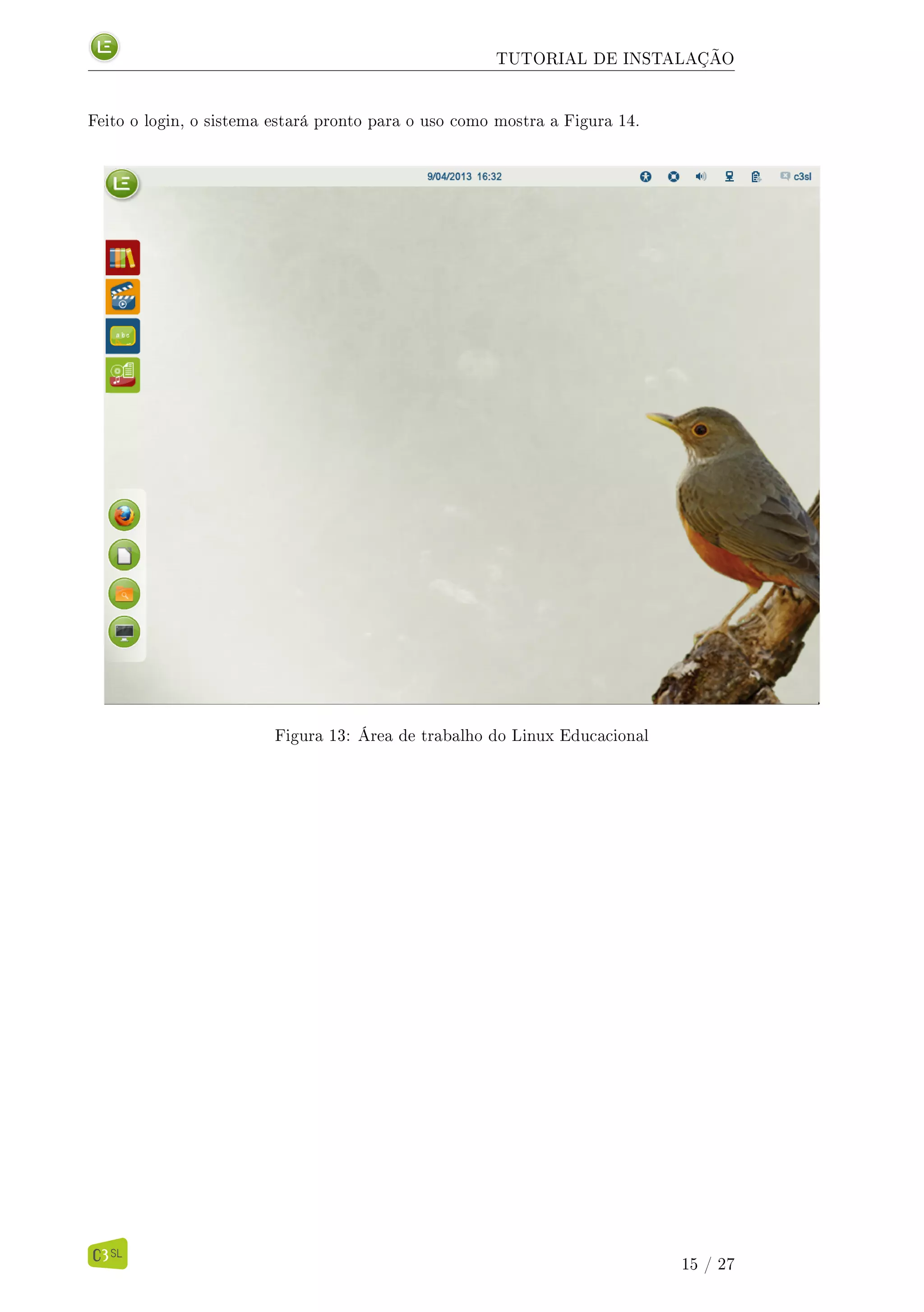 TUTORIAL DE INSTALAÇÃO
Feito o login, o sistema estará pronto para o uso como mostra a Figura 14.
Figura 13: Área de trabalho do Linux Educacional
15 / 27
 