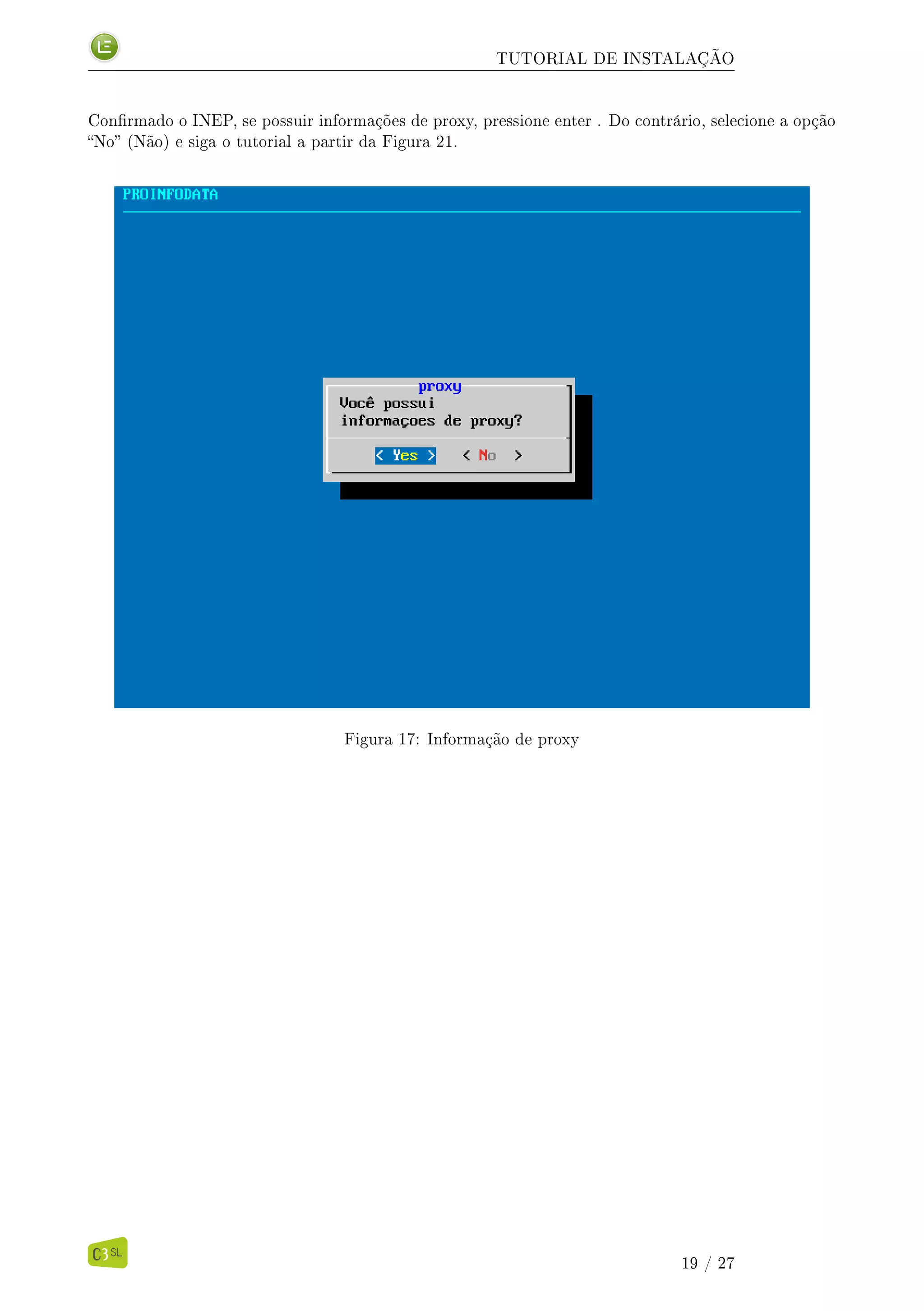 TUTORIAL DE INSTALAÇÃO
Conrmado o INEP, se possuir informações de proxy, pressione enter . Do contrário, selecione a opção
No (Não) e siga o tutorial a partir da Figura 21.
Figura 17: Informação de proxy
19 / 27
 