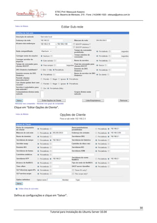30
Tutorial para Instalação do Ubuntu Server 10.04
ETEC Prof. Massuyuki Kawano
Rua: Bezerra de Menezes, 215 - Fone: (14)3496-1520 - etetupa@yahoo.com.br
Clique em “Editar Opções de Cliente”.
Defina as configurações e clique em “Salvar”.
 