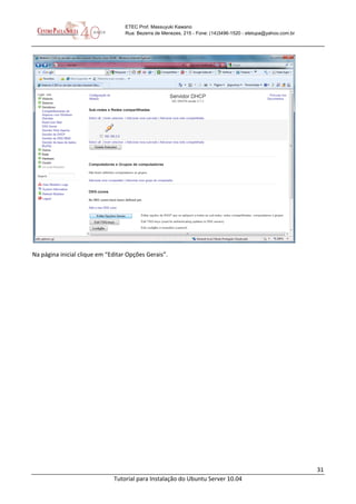 31
Tutorial para Instalação do Ubuntu Server 10.04
ETEC Prof. Massuyuki Kawano
Rua: Bezerra de Menezes, 215 - Fone: (14)3496-1520 - etetupa@yahoo.com.br
Na página inicial clique em “Editar Opções Gerais”.
 