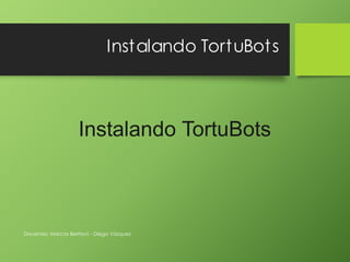 Instalando TortuBots
Instalando TortuBots
Docentes: Marcos Berttoni - Diego Vázquez
 