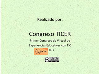 Realizado por:


Congreso TICER
 Primer Congreso de Virtual de
Experiencias Educativas con TIC
              2013
 