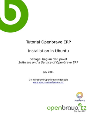 Tutorial Openbravo ERP

      Installation in Ubuntu

       Sebagai bagian dari paket
Software and a Service of Openbravo ERP


                 July 2011


      CV. Wirabumi Openbravo Indonesia
          www.wirabumisoftware.com
 