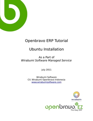 Openbravo ERP Tutorial

     Ubuntu Installation

           As a Part of
Wirabumi Software Managed Service


               July 2011


            Wirabumi Software
    CV. Wirabumi Openbravo Indonesia
        www.wirabumisoftware.com
 