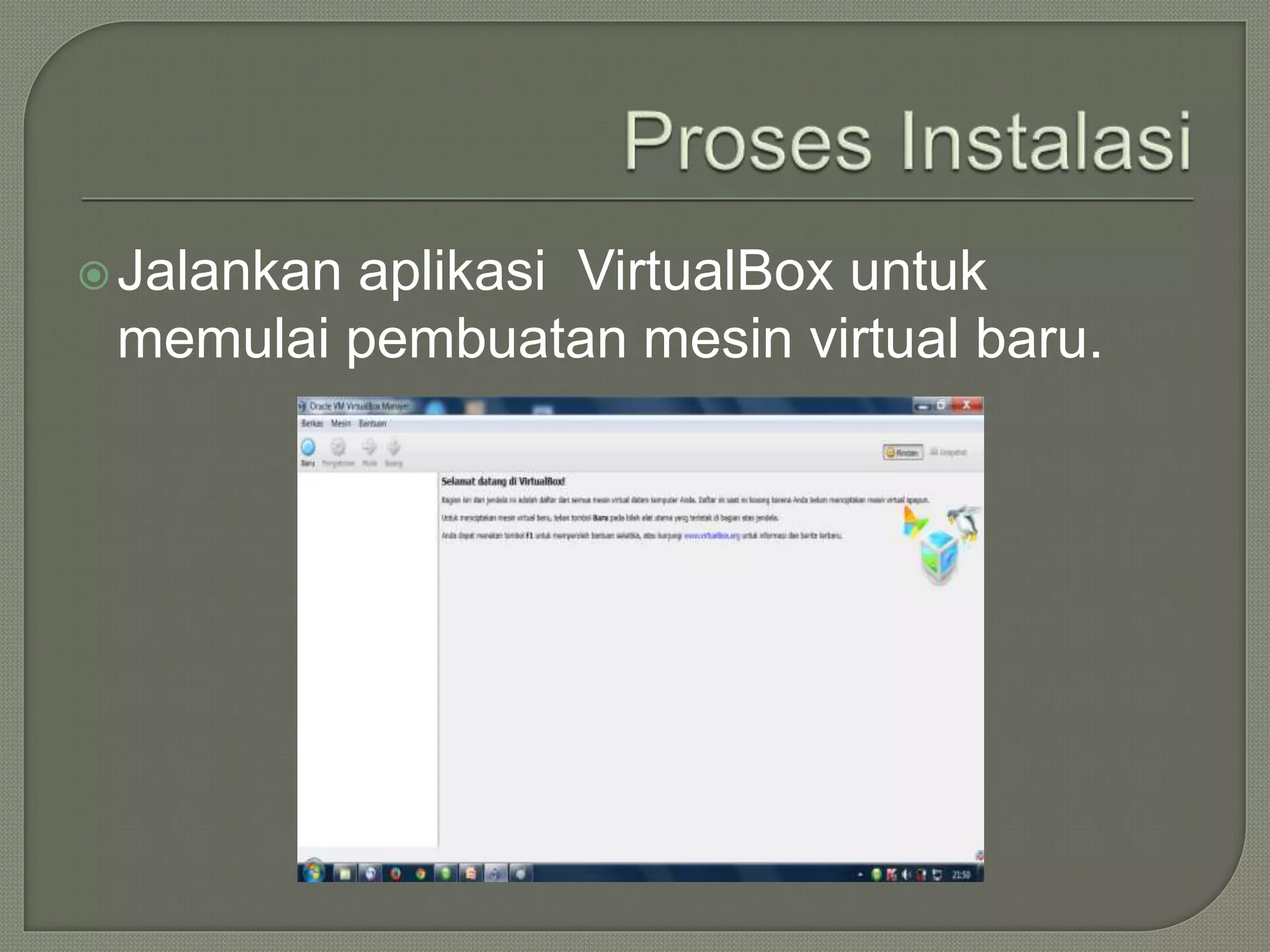 Jalankan aplikasi VirtualBox untuk
memulai pembuatan mesin virtual baru.
 