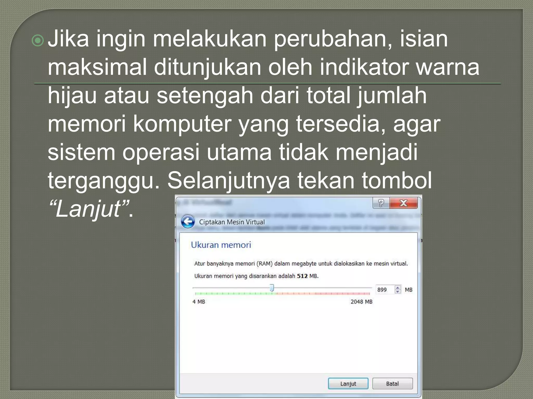 Jika ingin melakukan perubahan, isian
maksimal ditunjukan oleh indikator warna
hijau atau setengah dari total jumlah
memori komputer yang tersedia, agar
sistem operasi utama tidak menjadi
terganggu. Selanjutnya tekan tombol
“Lanjut”.
 