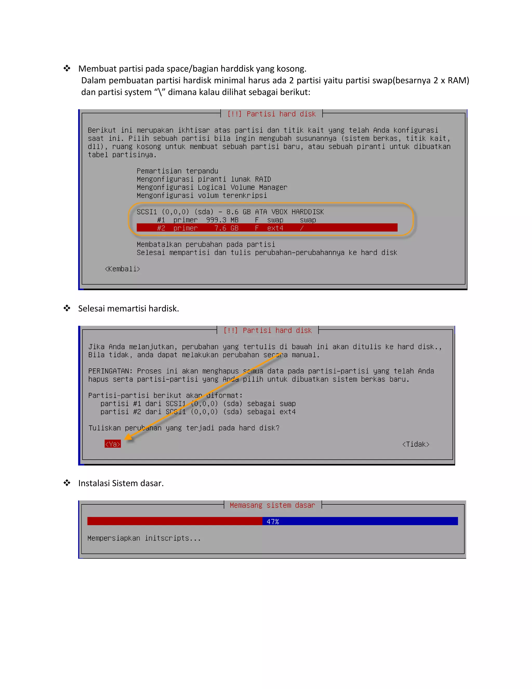  Membuat partisi pada space/bagian harddisk yang kosong.
Dalam pembuatan partisi hardisk minimal harus ada 2 partisi yaitu partisi swap(besarnya 2 x RAM)
dan partisi system “” dimana kalau dilihat sebagai berikut:

 Selesai memartisi hardisk.

 Instalasi Sistem dasar.

 