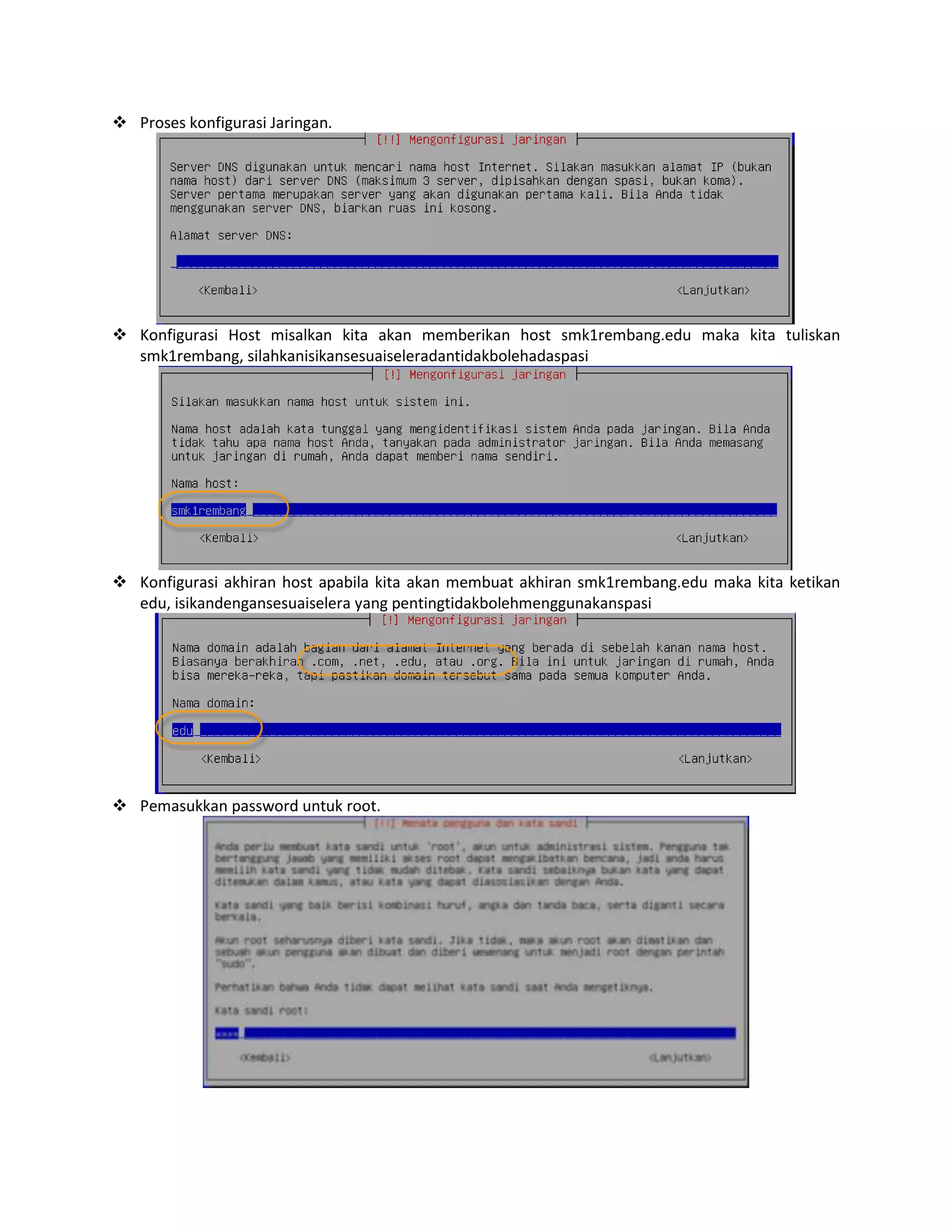  Proses konfigurasi Jaringan.

 Konfigurasi Host misalkan kita akan memberikan host smk1rembang.edu maka kita tuliskan
smk1rembang, silahkanisikansesuaiseleradantidakbolehadaspasi

 Konfigurasi akhiran host apabila kita akan membuat akhiran smk1rembang.edu maka kita ketikan
edu, isikandengansesuaiselera yang pentingtidakbolehmenggunakanspasi

 Pemasukkan password untuk root.

 