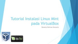Tutorial Instalasi Linux Mint
pada VirtualBox
Rooseno Rahman Dewanto

 