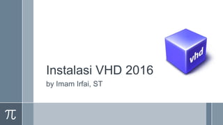 Instalasi VHD 2016
by Imam Irfai, ST
 