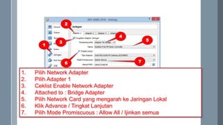1. Pilih Network Adapter
2. Pilih Adapter 1
3. Ceklist Enable Network Adapter
4. Attached to : Bridge Adapter
5. Pilih Net...