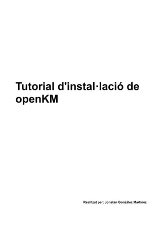 Tutorial d'instal·lació de
openKM
Realitzat per: Jonatan González Martínez
 