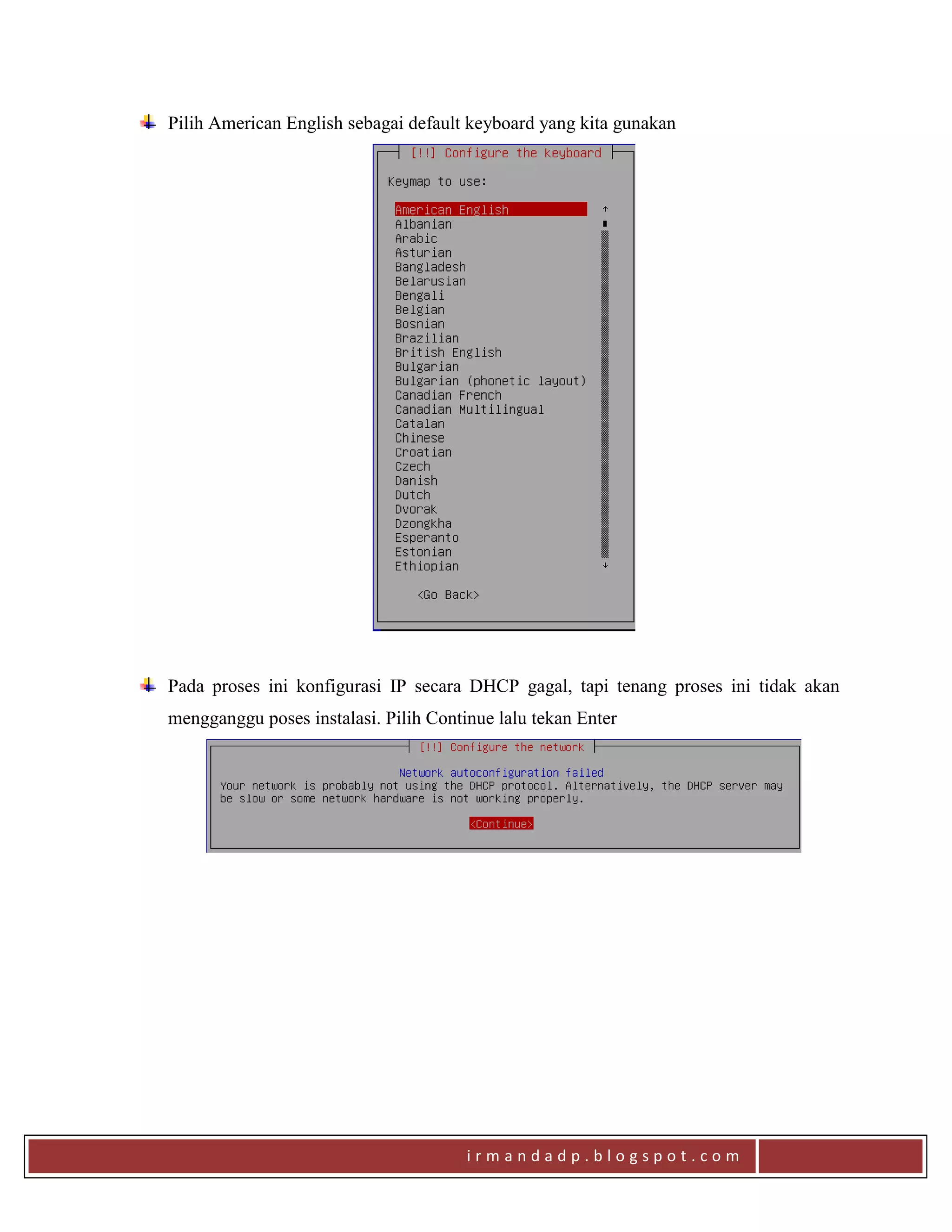i r m a n d a d p . b l o g s p o t . c o m
Pilih American English sebagai default keyboard yang kita gunakan
Pada proses ini konfigurasi IP secara DHCP gagal, tapi tenang proses ini tidak akan
mengganggu poses instalasi. Pilih Continue lalu tekan Enter
 