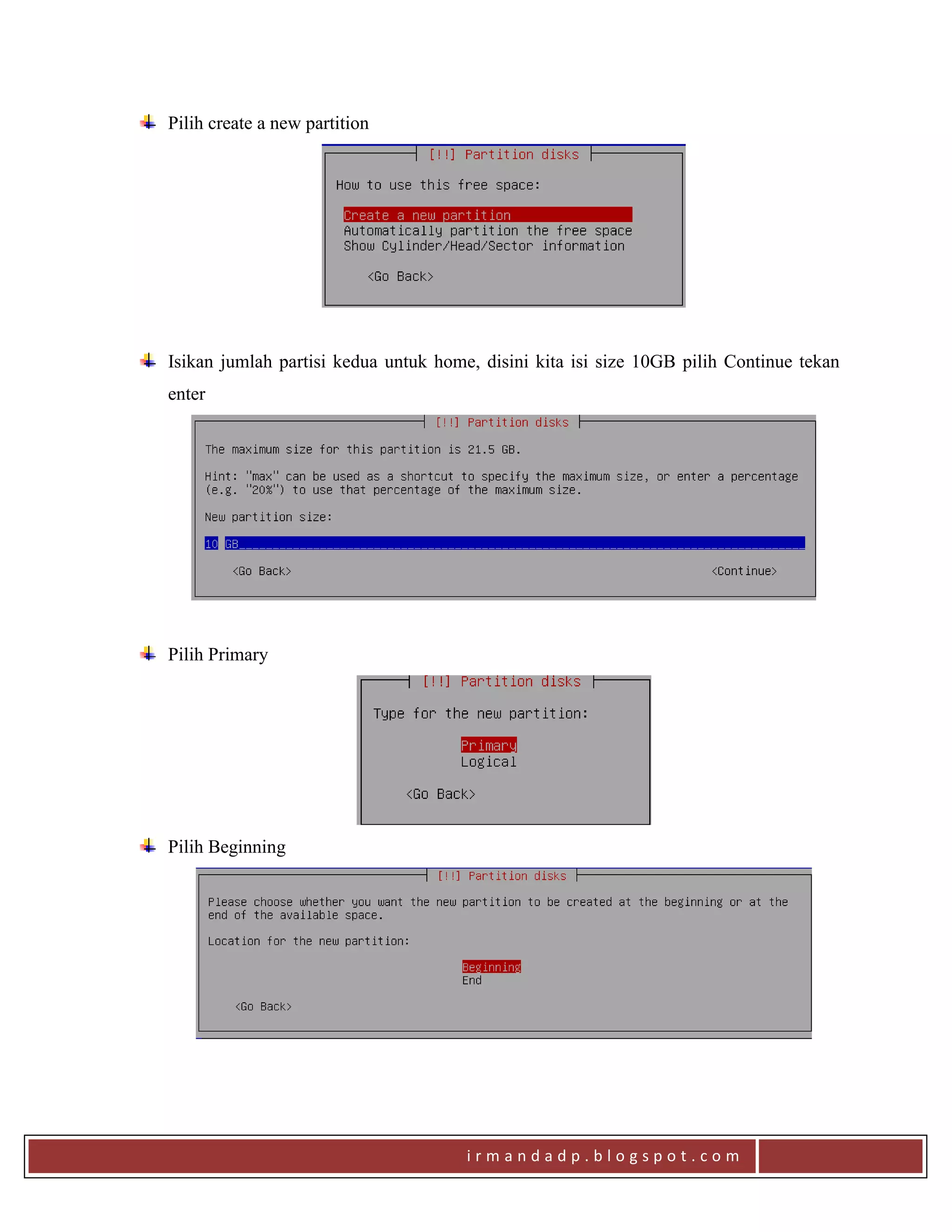 i r m a n d a d p . b l o g s p o t . c o m
Pilih create a new partition
Isikan jumlah partisi kedua untuk home, disini kita isi size 10GB pilih Continue tekan
enter
Pilih Primary
Pilih Beginning
 