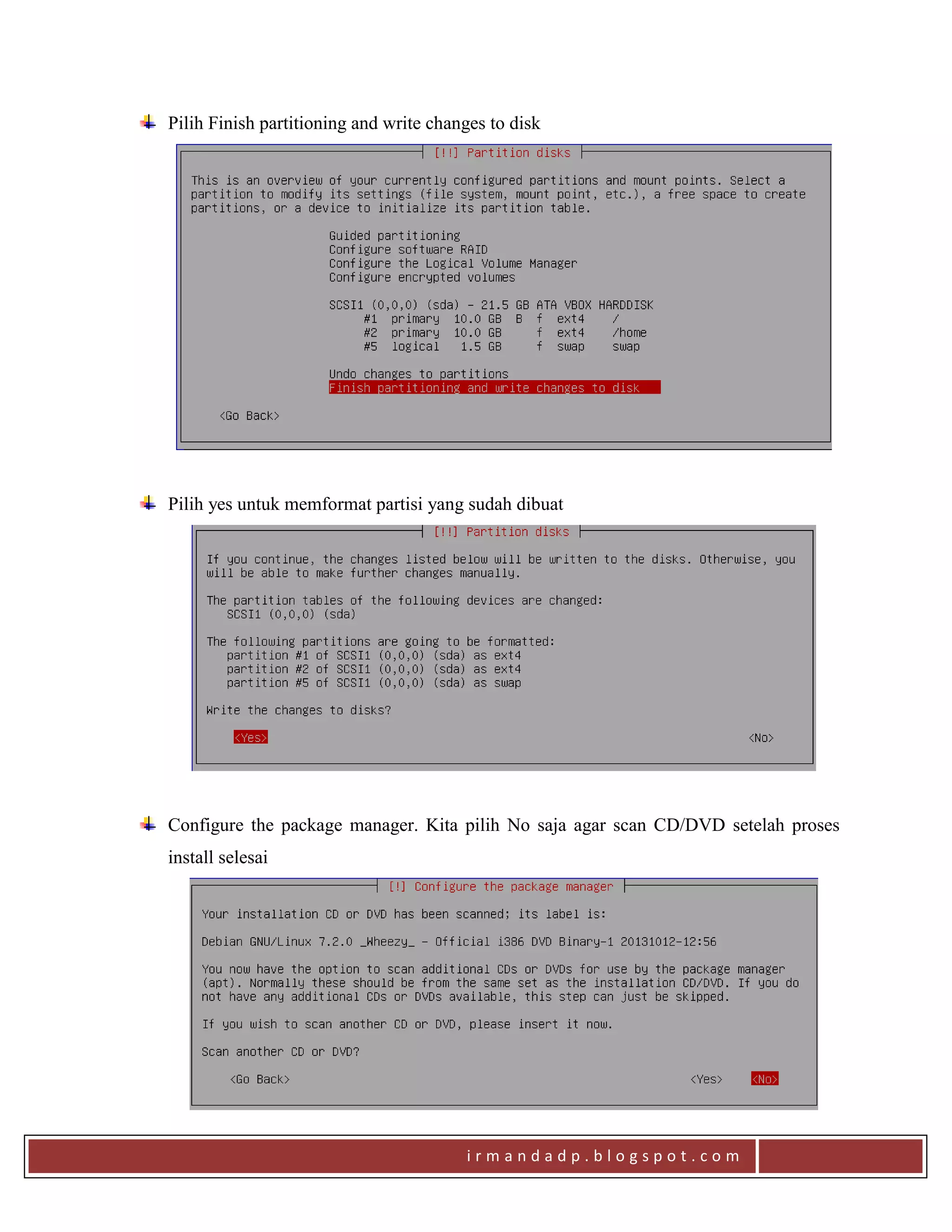 i r m a n d a d p . b l o g s p o t . c o m
Pilih Finish partitioning and write changes to disk
Pilih yes untuk memformat partisi yang sudah dibuat
Configure the package manager. Kita pilih No saja agar scan CD/DVD setelah proses
install selesai
 