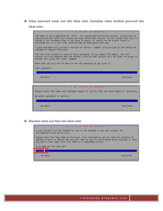 i r m a n d a d p . b l o g s p o t . c o m
Isikan password untuk root lalu tekan enter, kemudian isikan kembali password lalu
tekan enter.
Masukan nama user baru lalu tekan enter
 