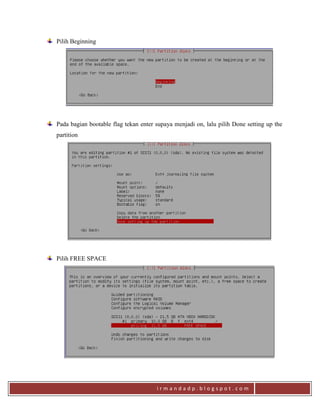 i r m a n d a d p . b l o g s p o t . c o m
Pilih Beginning
Pada bagian bootable flag tekan enter supaya menjadi on, lalu pilih Done setting up the
partition
Pilih FREE SPACE
 