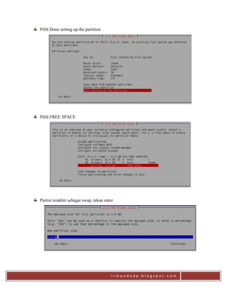 i r m a n d a d p . b l o g s p o t . c o m
Pilih Done setting up the partition
Pilih FREE SPACE
Partisi terakhir sebagai swap, tekan enter
 