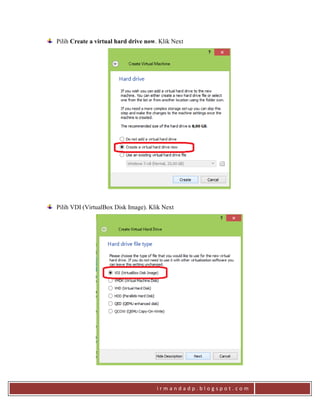 i r m a n d a d p . b l o g s p o t . c o m
Pilih Create a virtual hard drive now. Klik Next
Pilih VDI (VirtualBox Disk Image). Klik Next
 