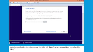 Masukkan product key jika kalian punya. Jika tidak klik “I don’t have a product key” kemudian klik
“Next”
 