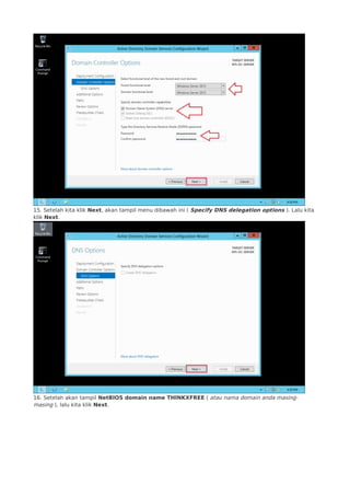 15. Setelah kita klik Next, akan tampil menu dibawah ini ( Specify DNS delegation options ). Lalu kita
klik Next.
16. Setelah akan tampil NetBIOS domain name THINKXFREE ( atau nama domain anda masing-
masing ), lalu kita klik Next.
 