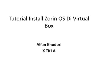 Tutorial Install Zorin OS Di Virtual
Box
Alfan Khudori
X TKJ A
 