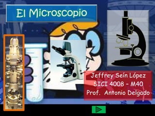 El Microscopio




              Jeffrey Seín López
               SICI 4008 – M40
             Prof. Antonio Delgado
 