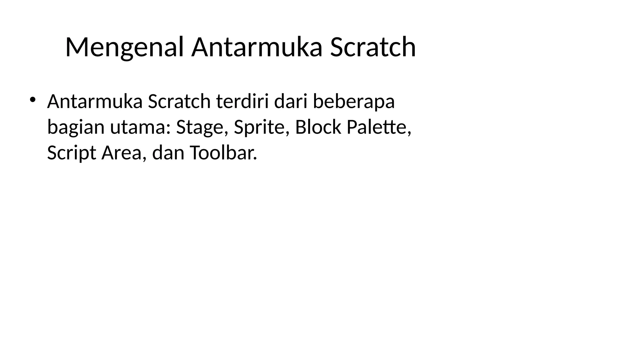 Mengenal Antarmuka Scratch
• Antarmuka Scratch terdiri dari beberapa
bagian utama: Stage, Sprite, Block Palette,
Script Area, dan Toolbar.
 